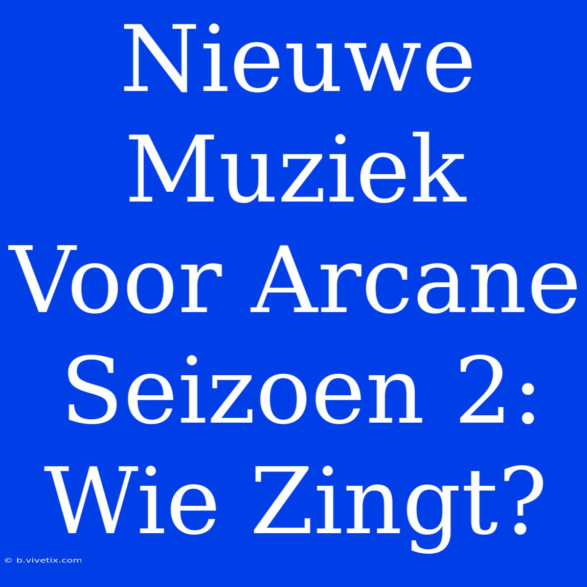 Nieuwe Muziek Voor Arcane Seizoen 2: Wie Zingt?