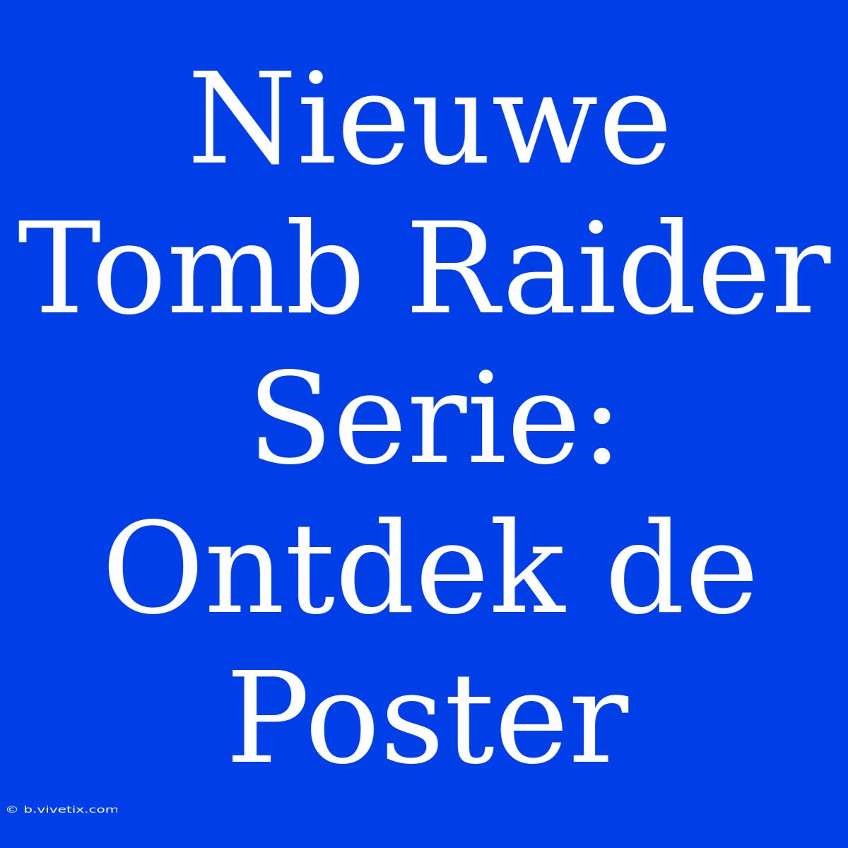 Nieuwe Tomb Raider Serie: Ontdek De Poster