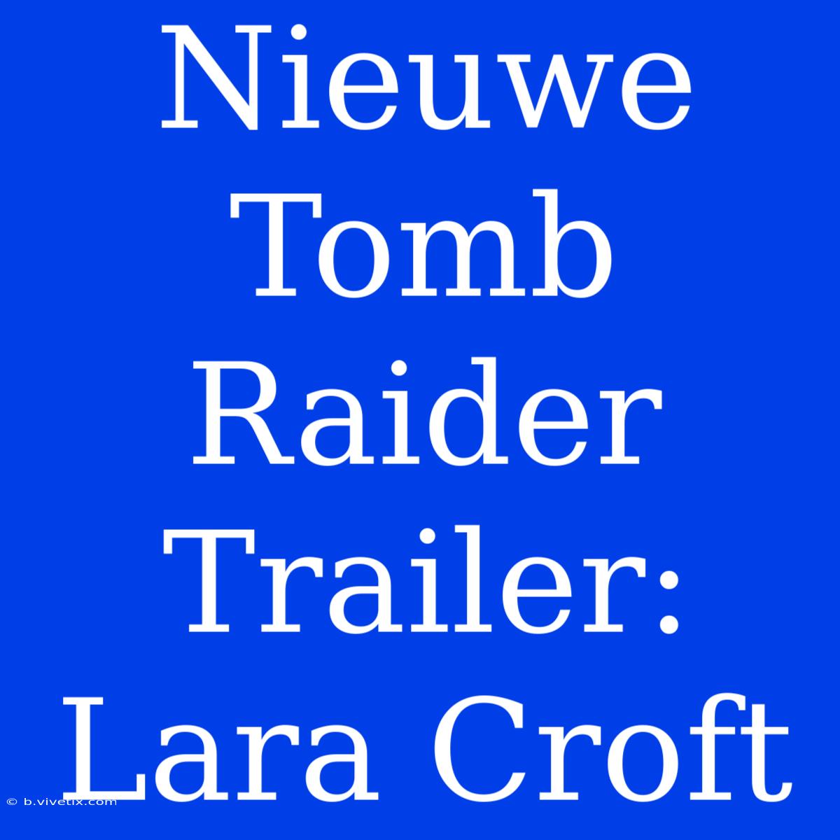 Nieuwe Tomb Raider Trailer: Lara Croft