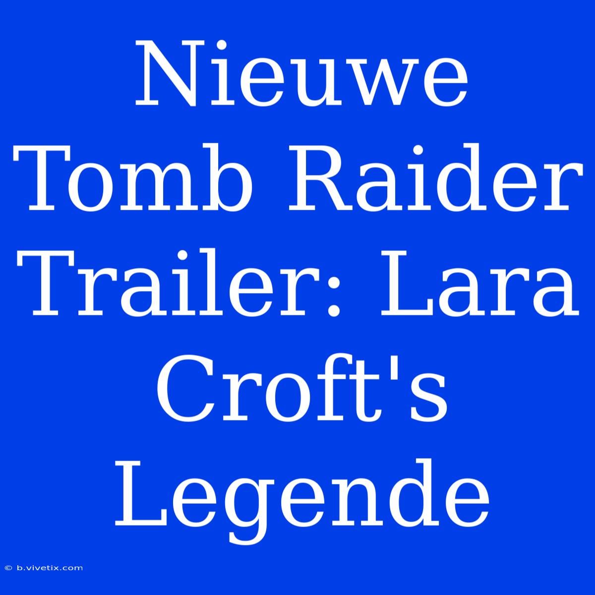 Nieuwe Tomb Raider Trailer: Lara Croft's Legende