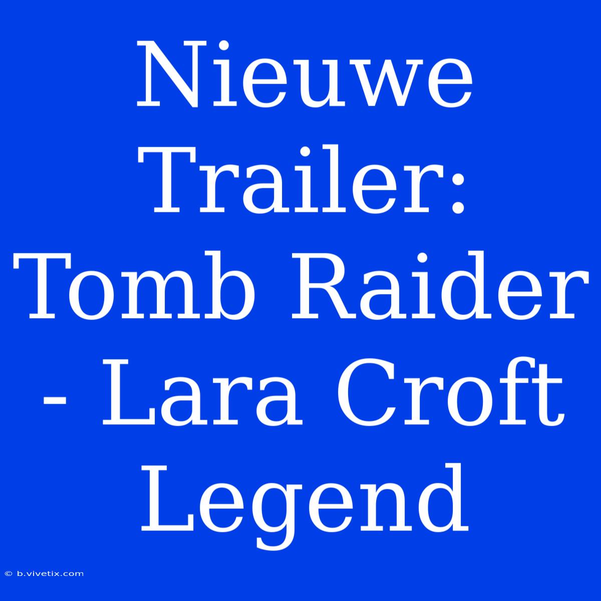 Nieuwe Trailer: Tomb Raider - Lara Croft Legend 