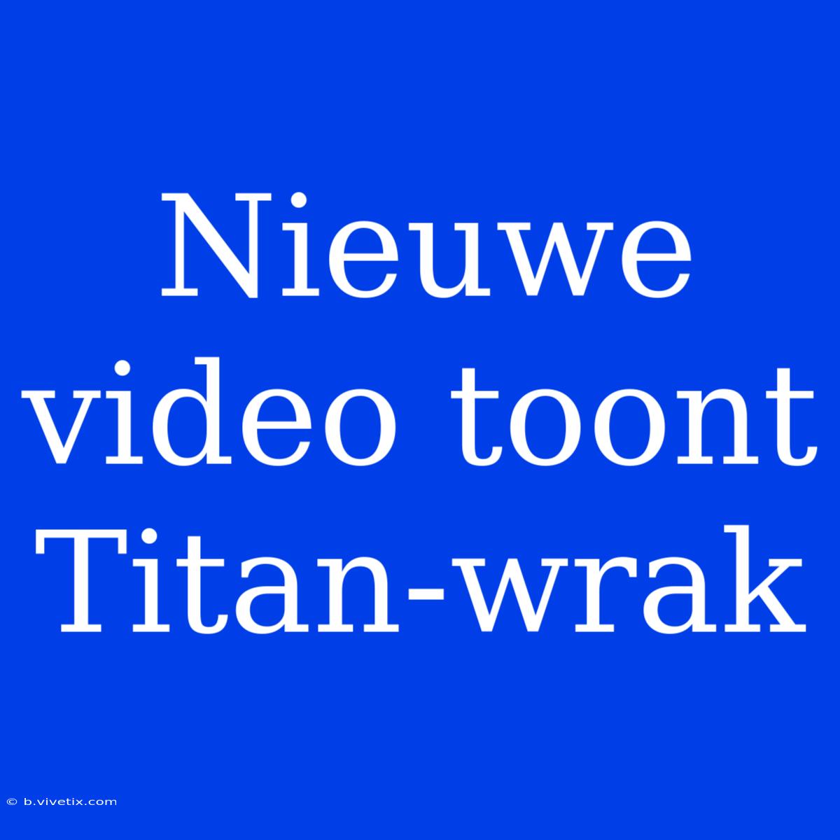 Nieuwe Video Toont Titan-wrak 