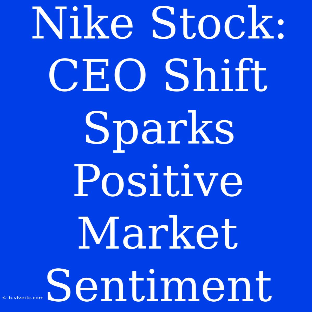 Nike Stock:  CEO Shift Sparks Positive Market Sentiment