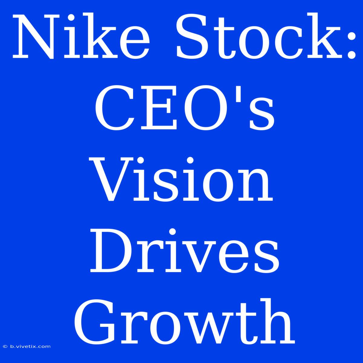 Nike Stock: CEO's Vision Drives Growth 