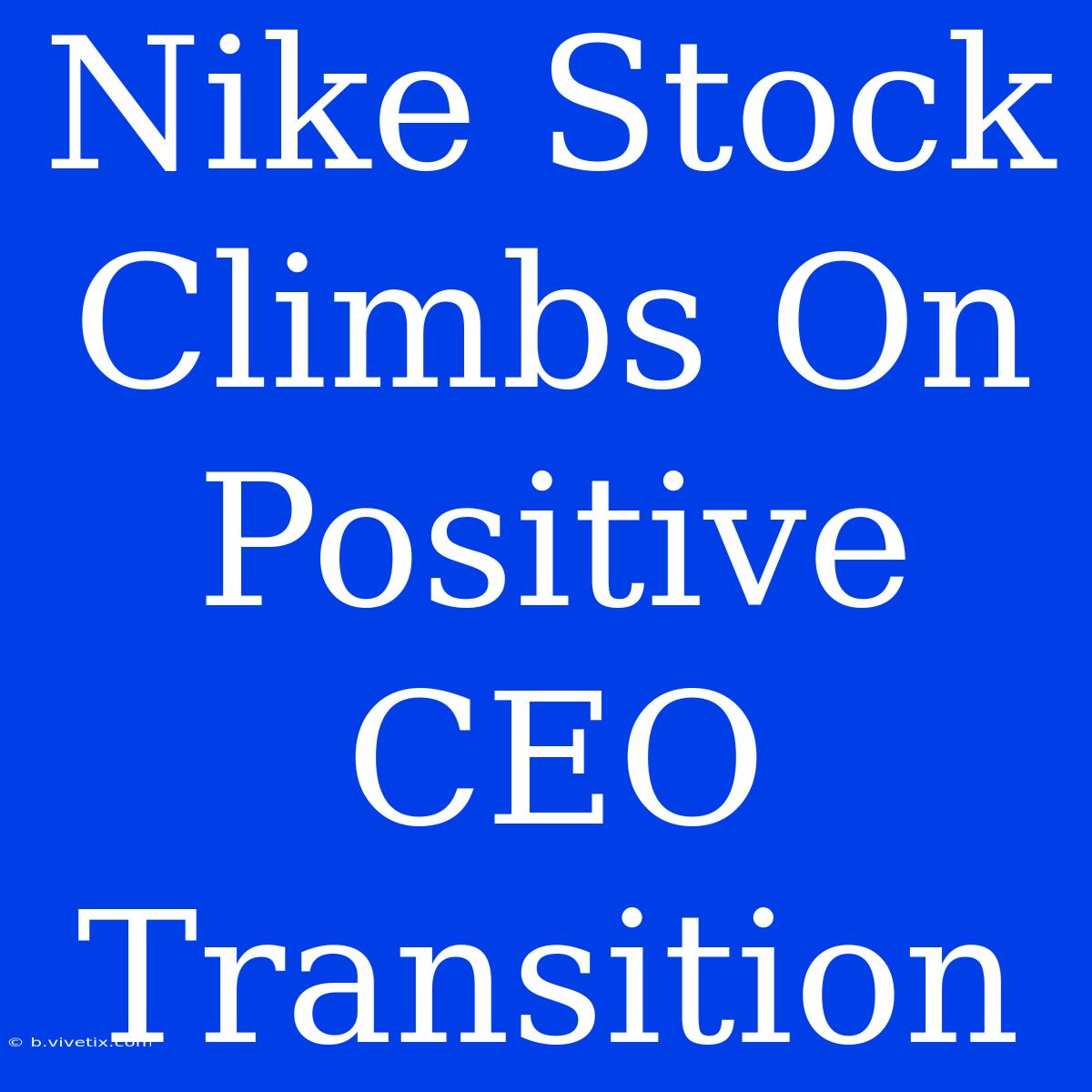 Nike Stock Climbs On Positive CEO Transition