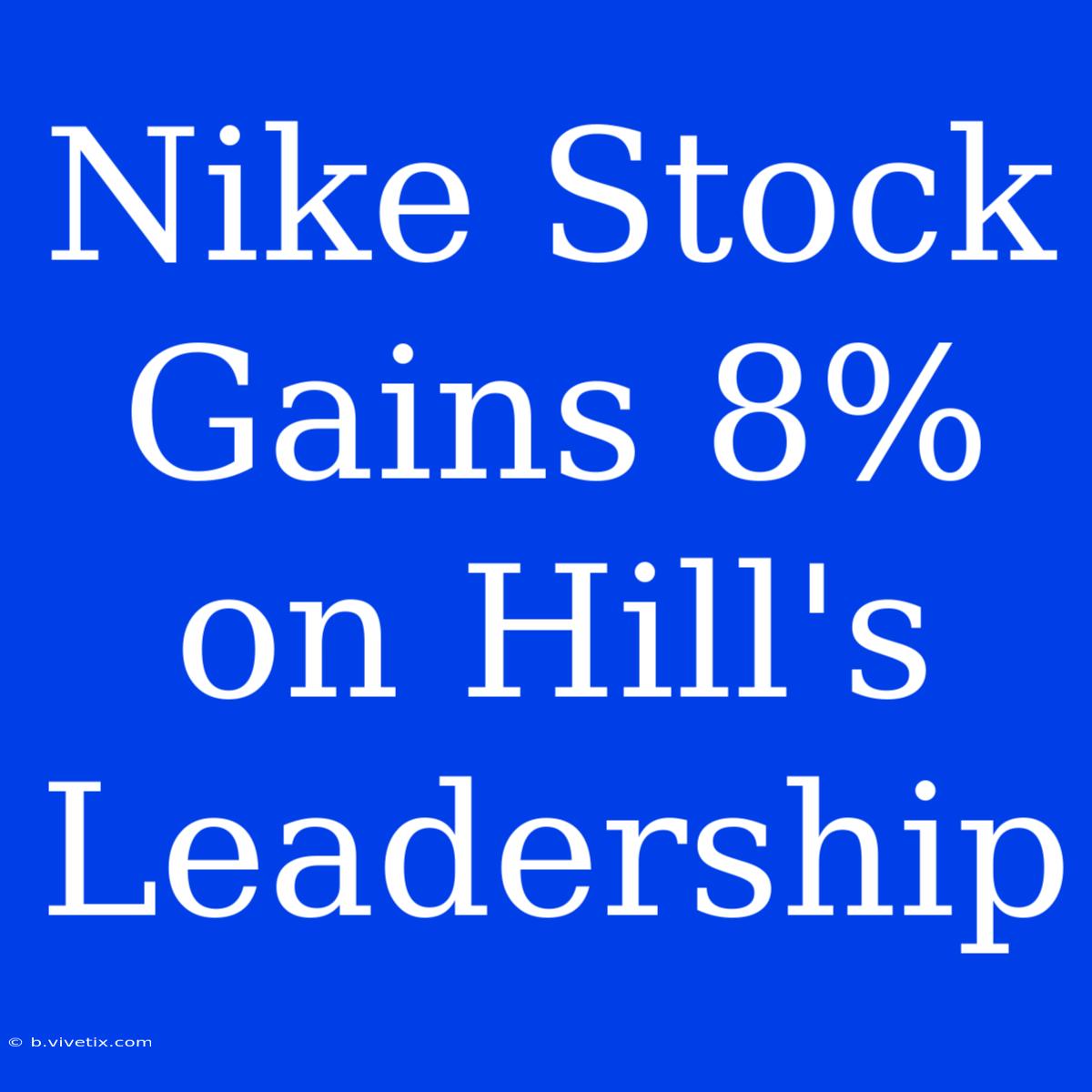 Nike Stock Gains 8% On Hill's Leadership