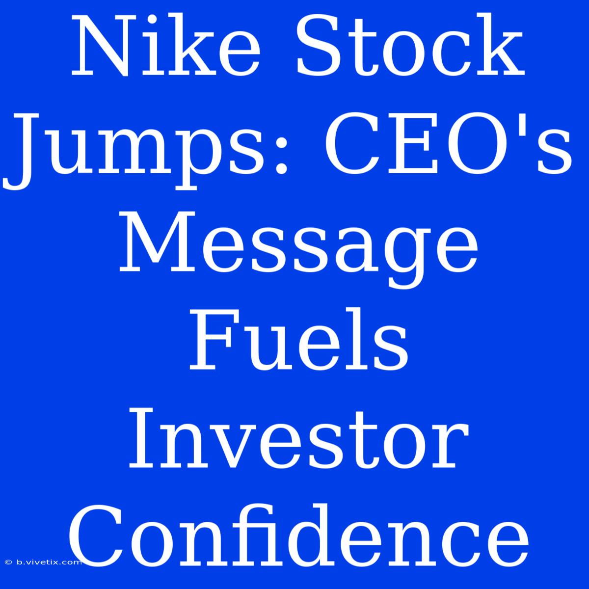 Nike Stock Jumps: CEO's Message Fuels Investor Confidence