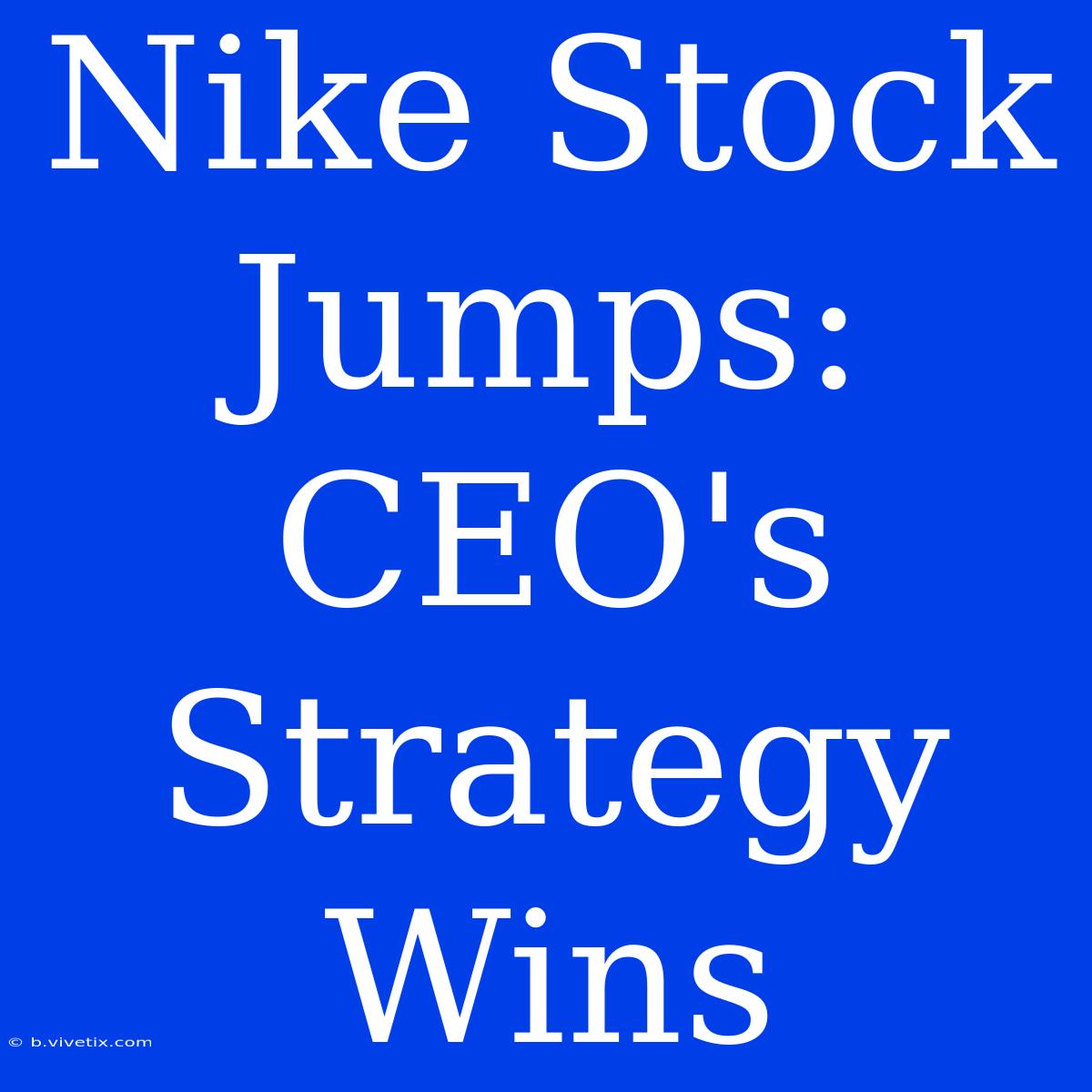 Nike Stock Jumps: CEO's Strategy Wins