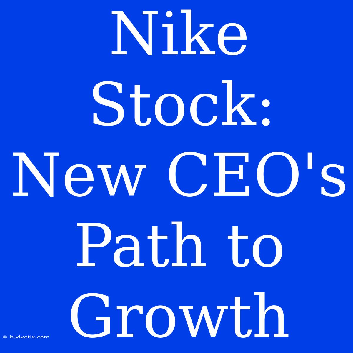 Nike Stock: New CEO's Path To Growth