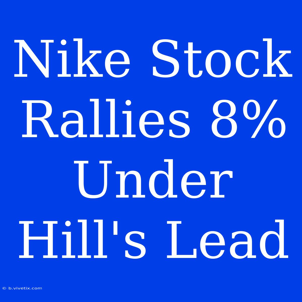 Nike Stock Rallies 8% Under Hill's Lead 