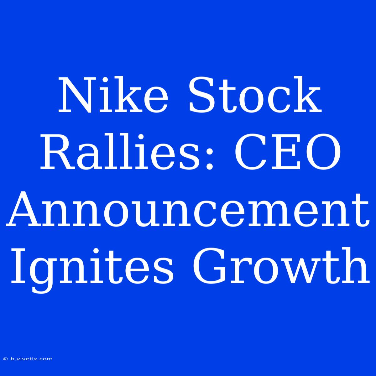 Nike Stock Rallies: CEO Announcement Ignites Growth