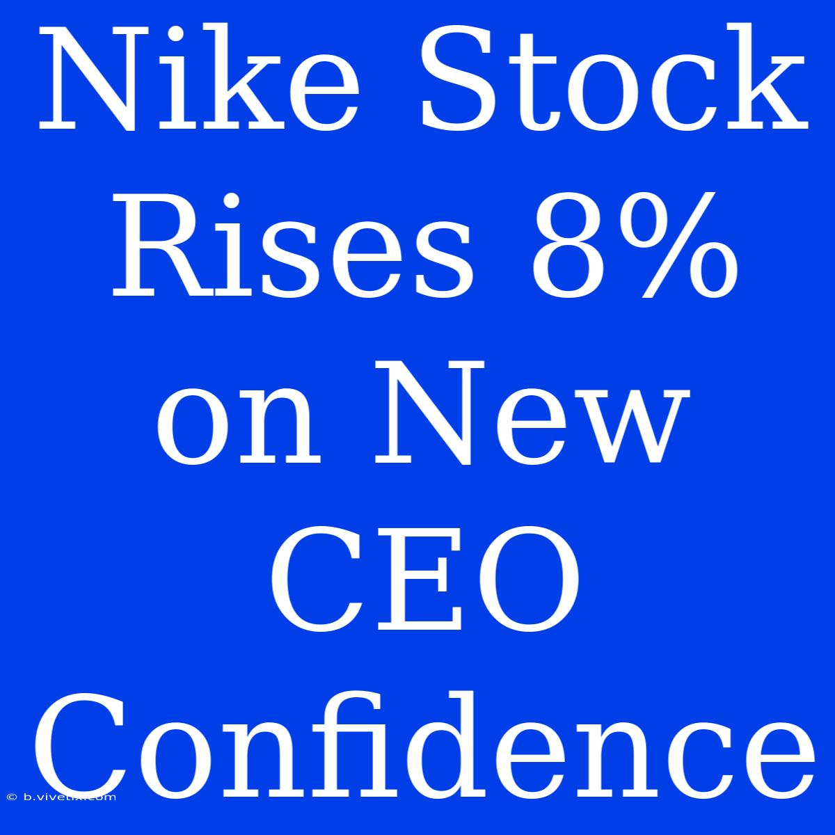 Nike Stock Rises 8% On New CEO Confidence