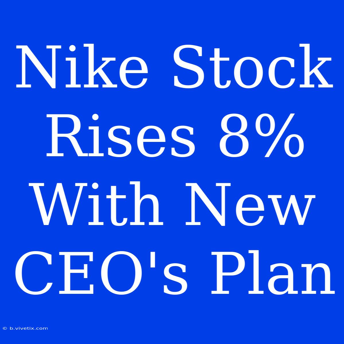 Nike Stock Rises 8% With New CEO's Plan