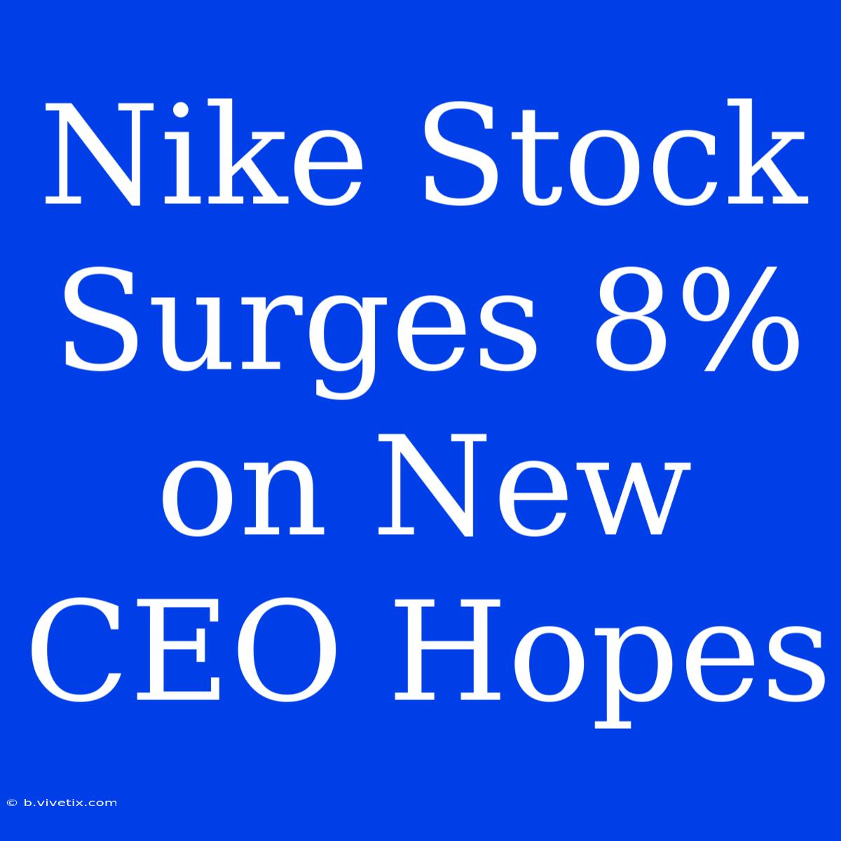 Nike Stock Surges 8% On New CEO Hopes