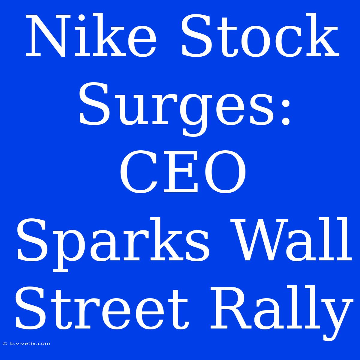 Nike Stock Surges: CEO Sparks Wall Street Rally