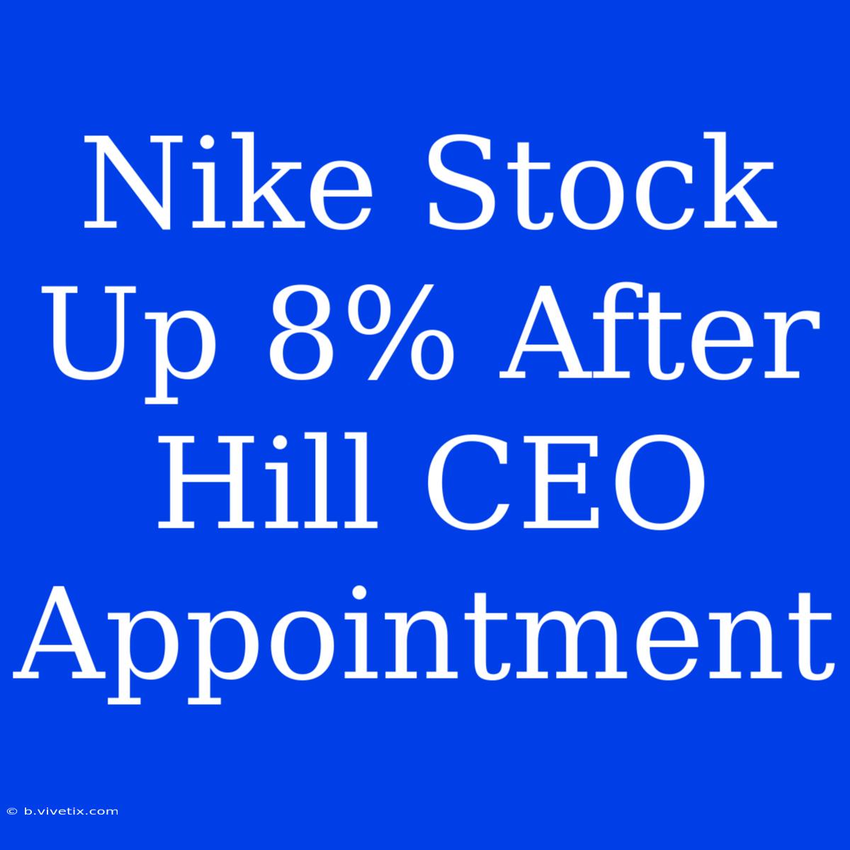 Nike Stock Up 8% After Hill CEO Appointment