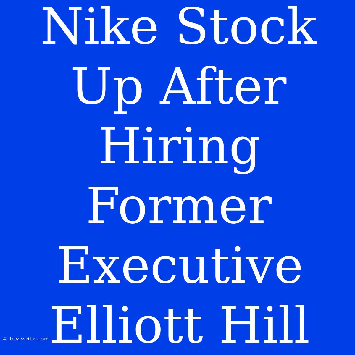 Nike Stock Up After Hiring Former Executive Elliott Hill