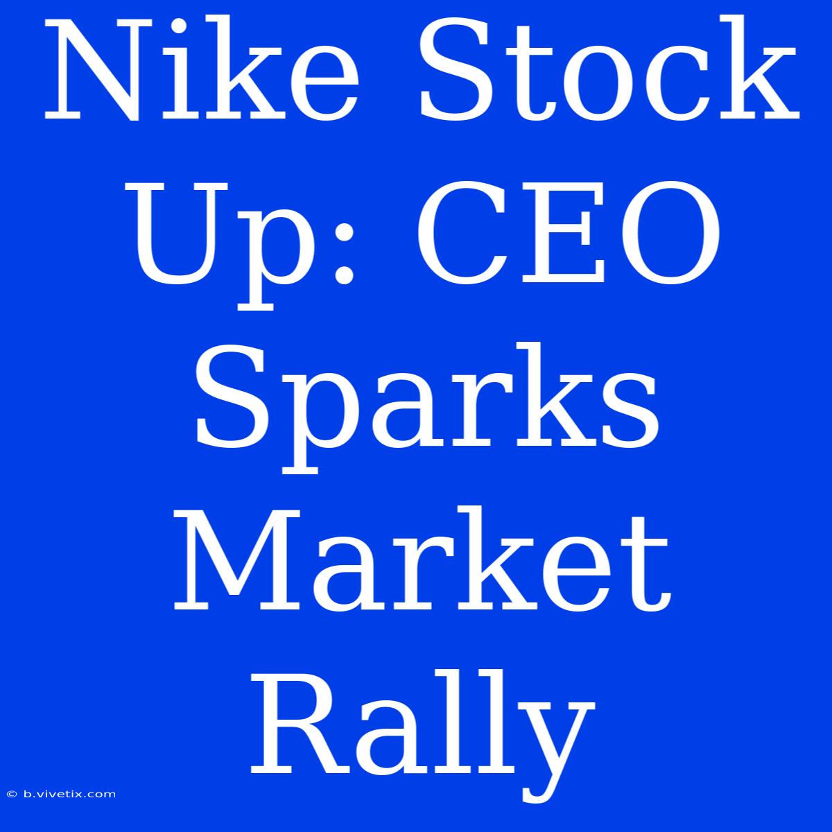 Nike Stock Up: CEO Sparks Market Rally