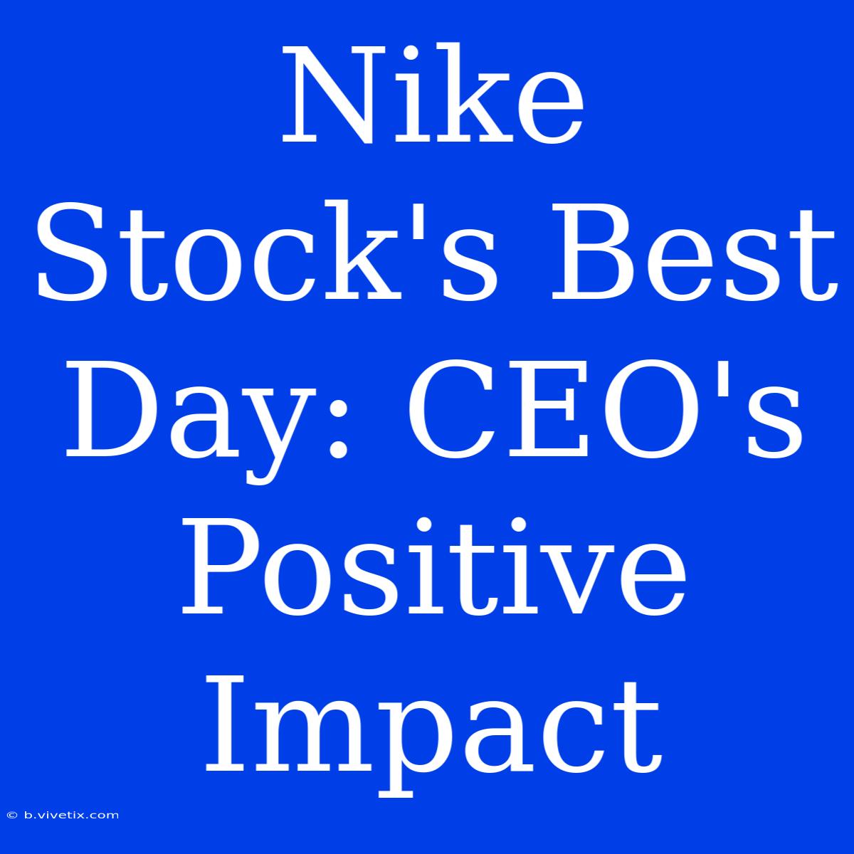 Nike Stock's Best Day: CEO's Positive Impact