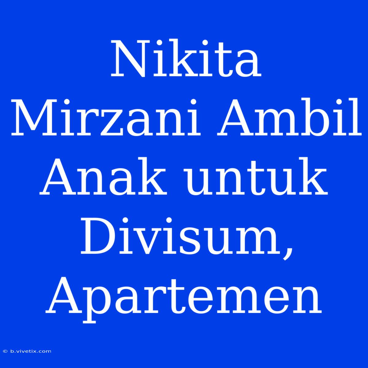 Nikita Mirzani Ambil Anak Untuk Divisum, Apartemen