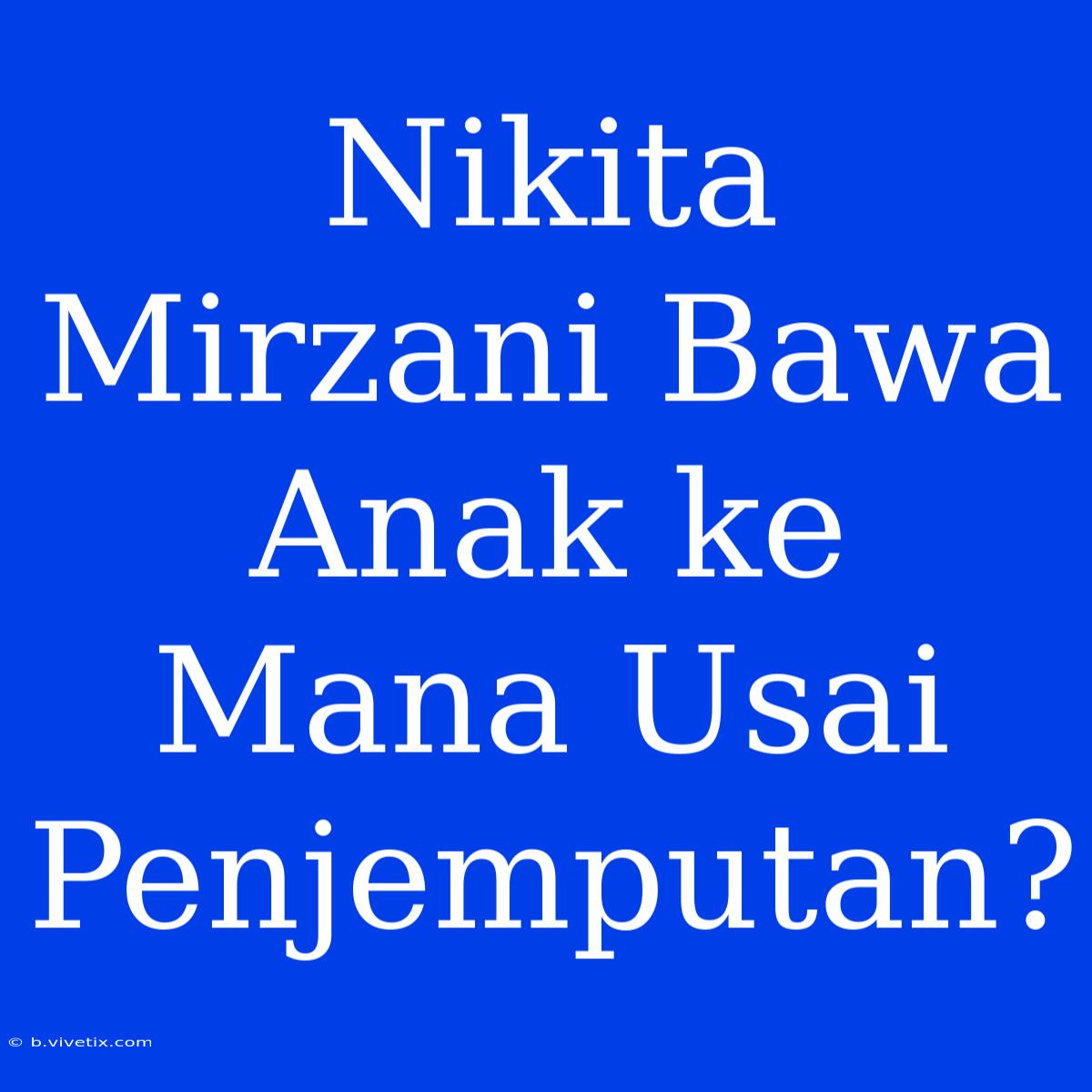 Nikita Mirzani Bawa Anak Ke Mana Usai Penjemputan?