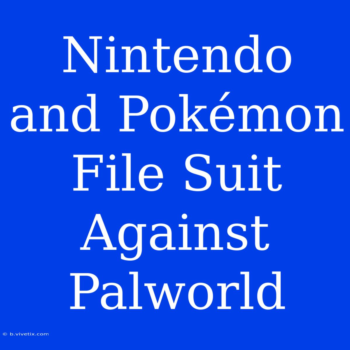 Nintendo And Pokémon File Suit Against Palworld 