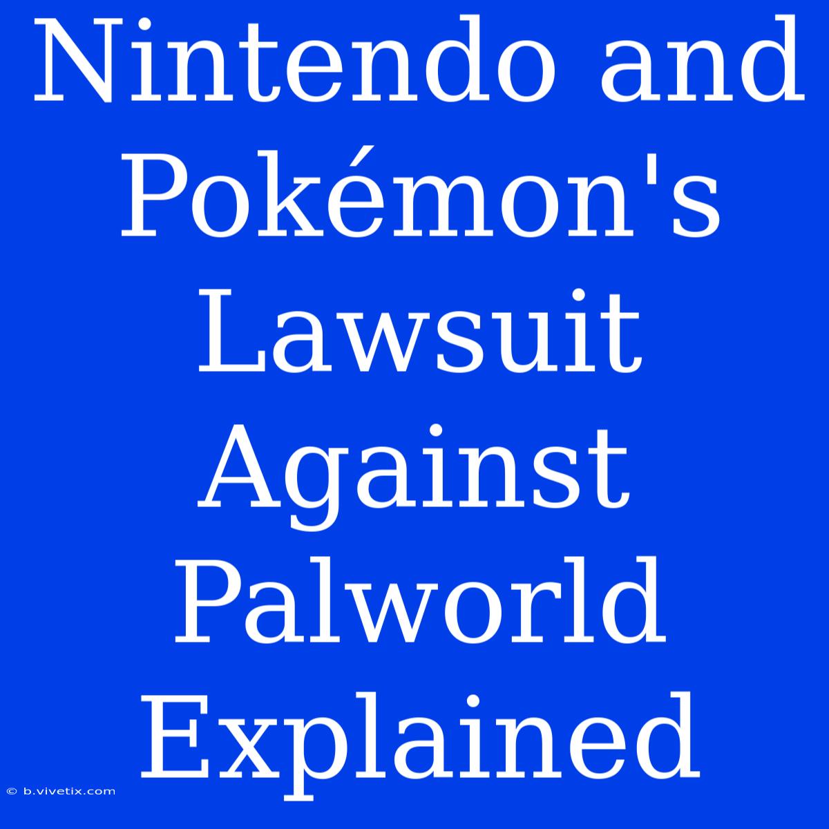 Nintendo And Pokémon's Lawsuit Against Palworld Explained