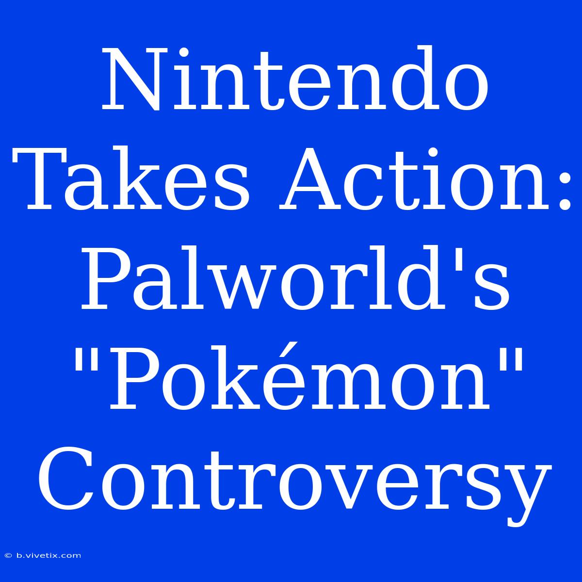 Nintendo Takes Action: Palworld's 