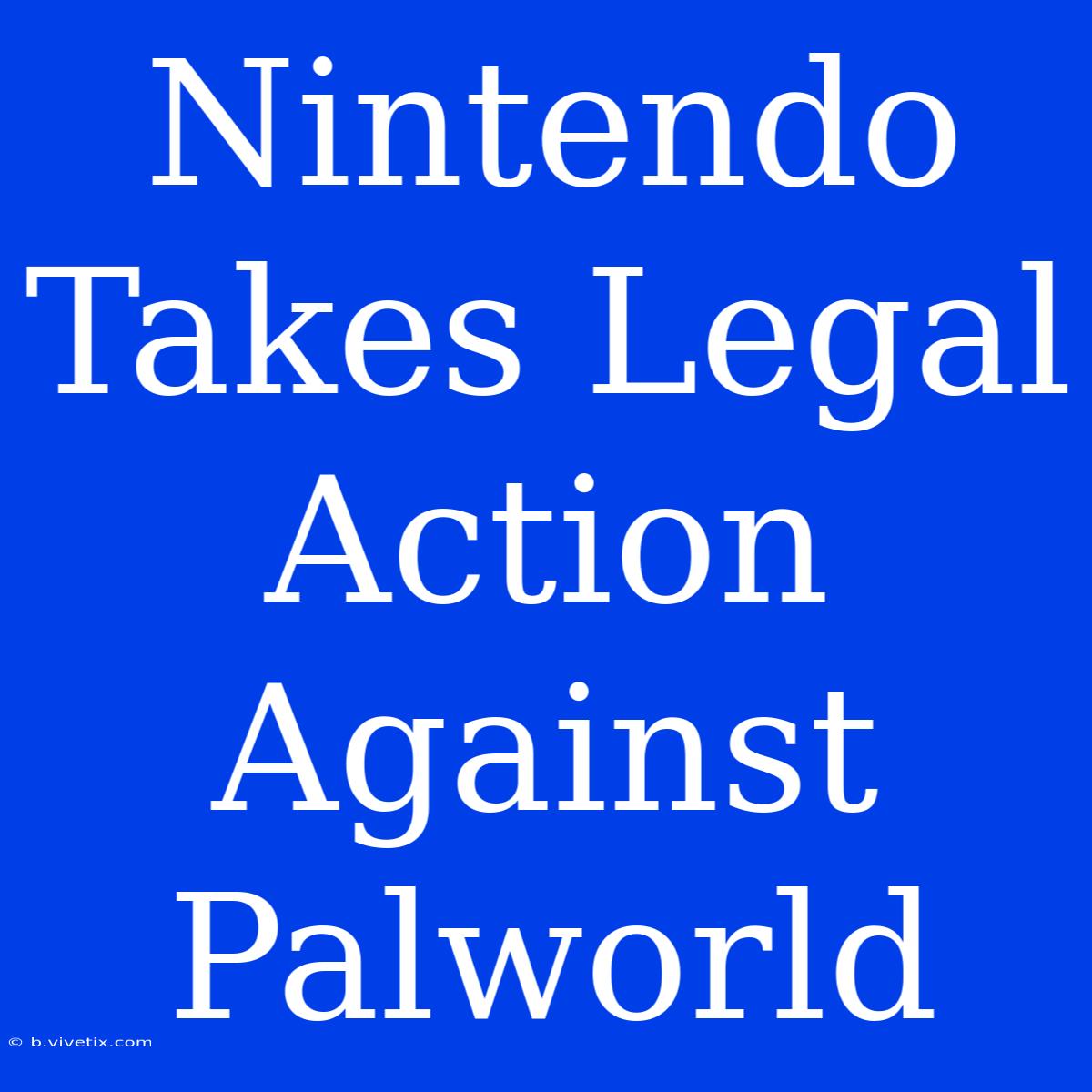 Nintendo Takes Legal Action Against Palworld