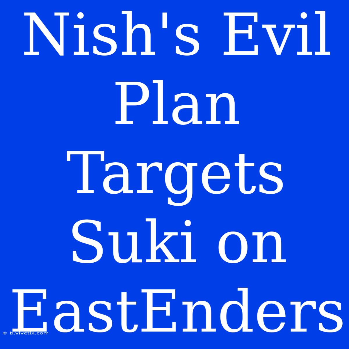 Nish's Evil Plan Targets Suki On EastEnders