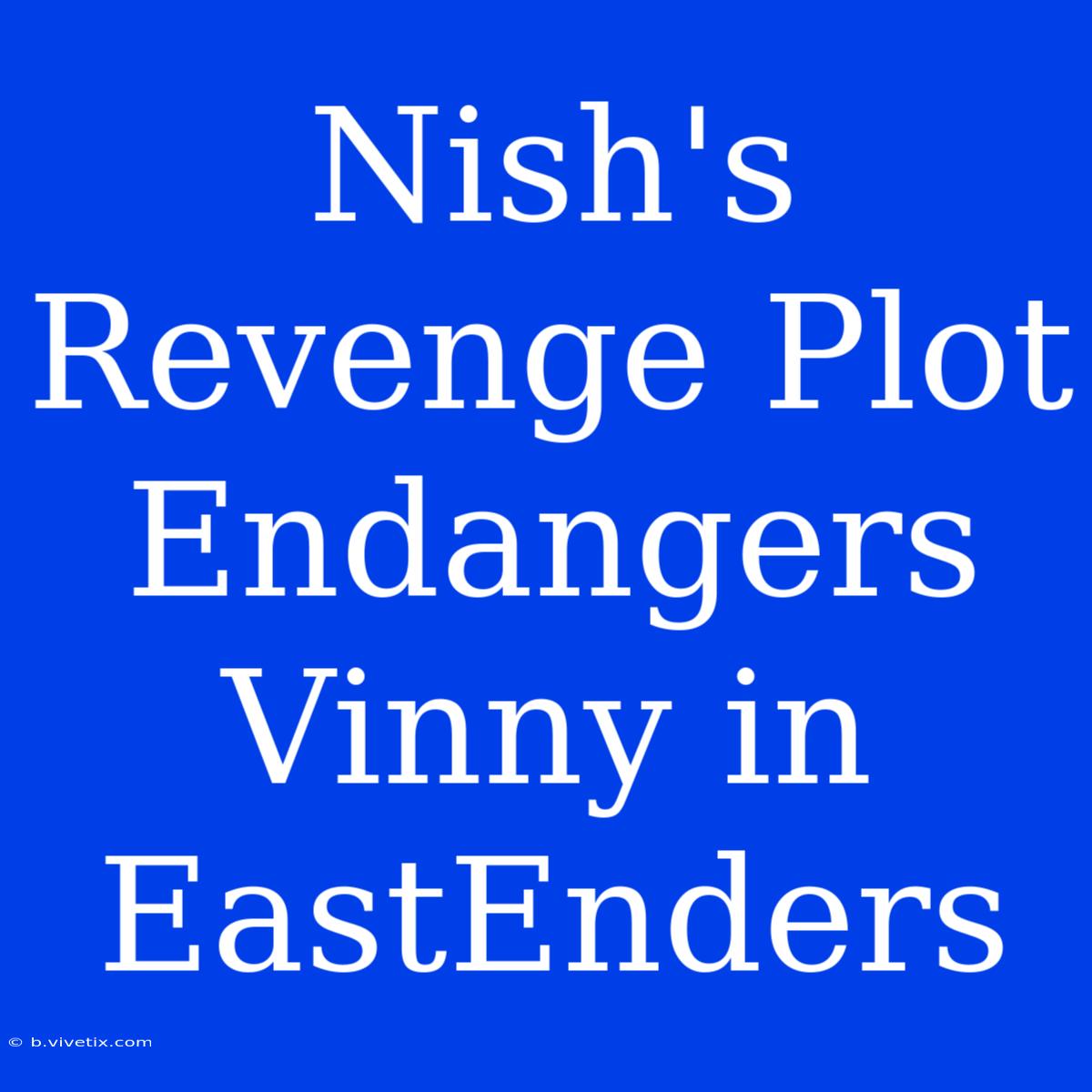 Nish's Revenge Plot Endangers Vinny In EastEnders