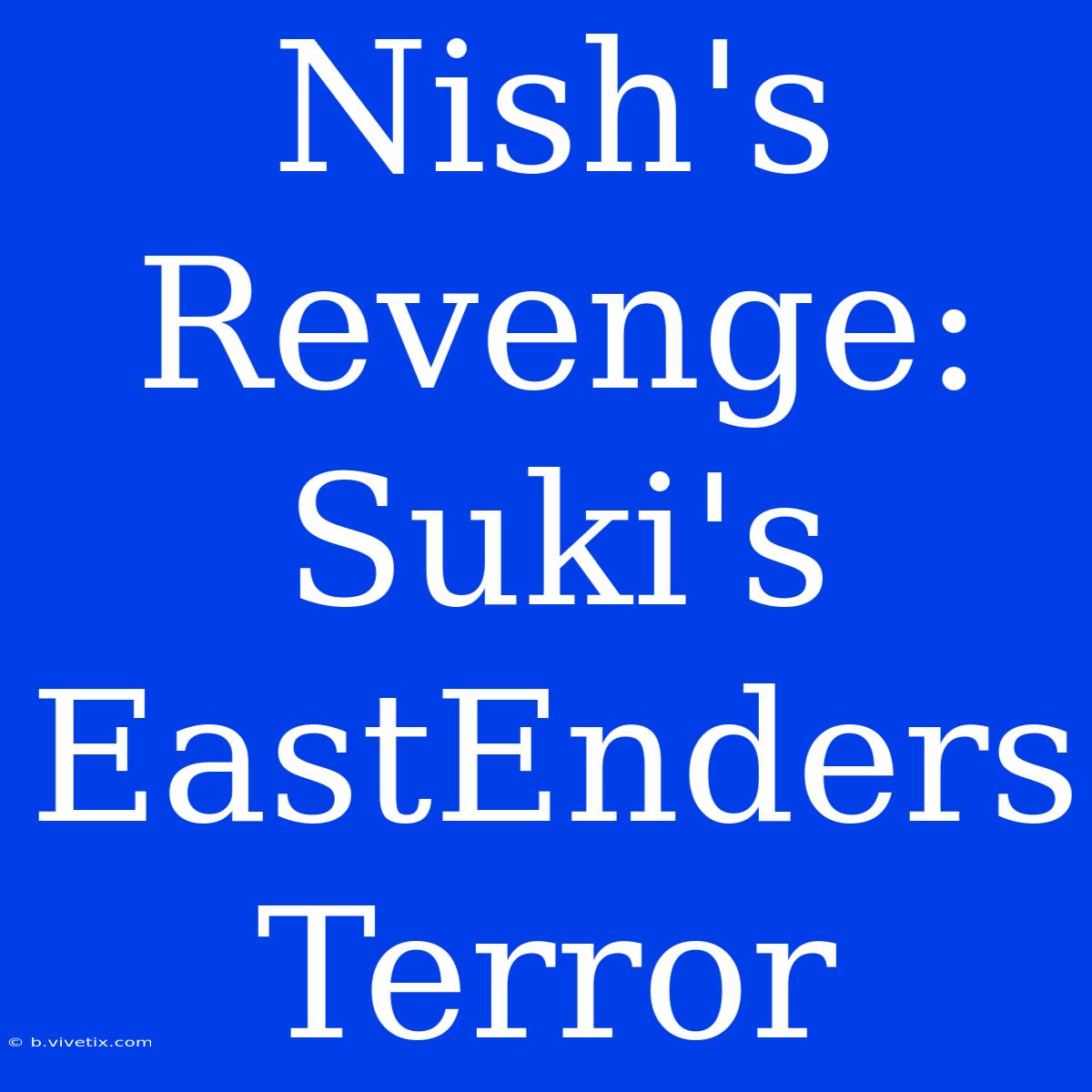 Nish's Revenge: Suki's EastEnders Terror