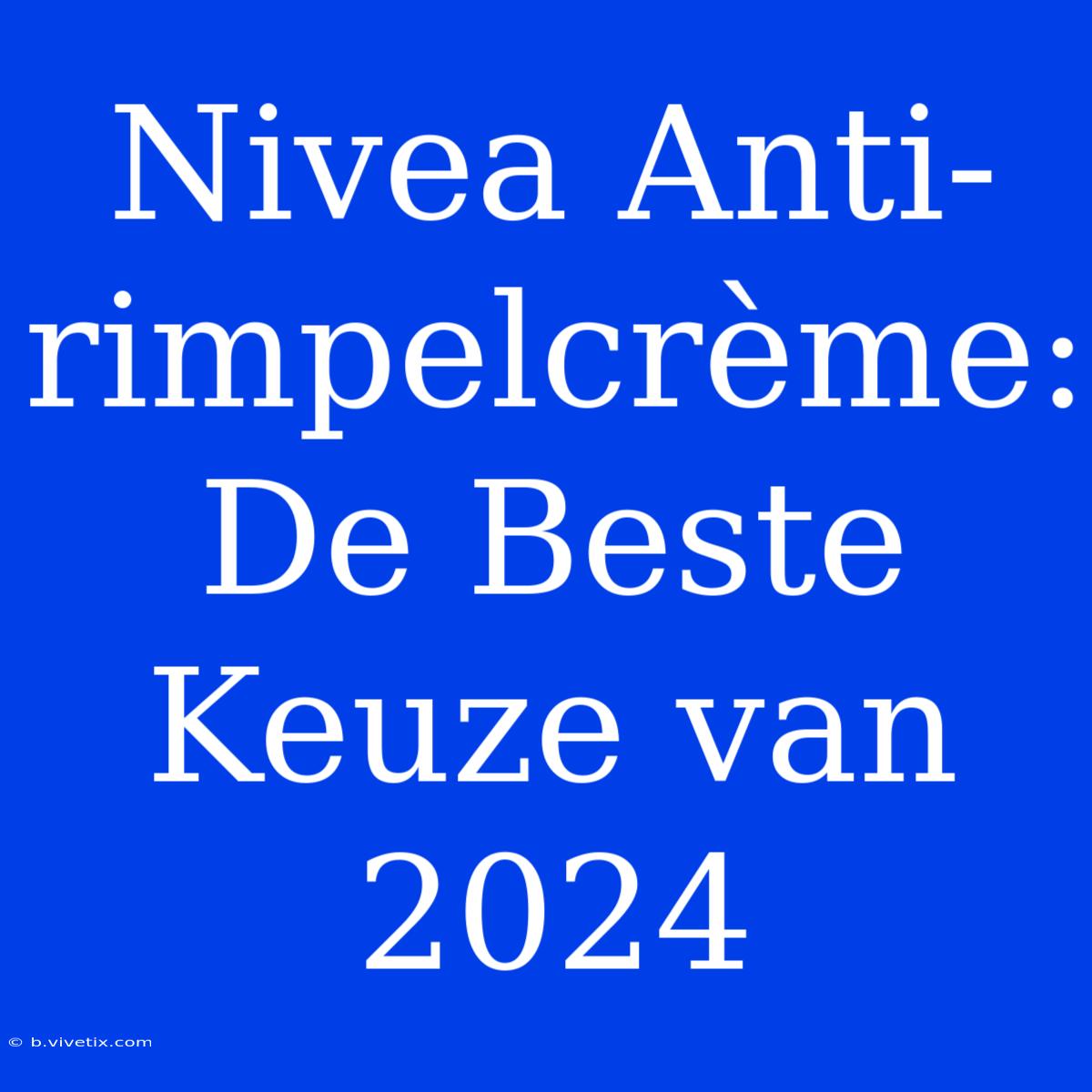 Nivea Anti-rimpelcrème: De Beste Keuze Van 2024