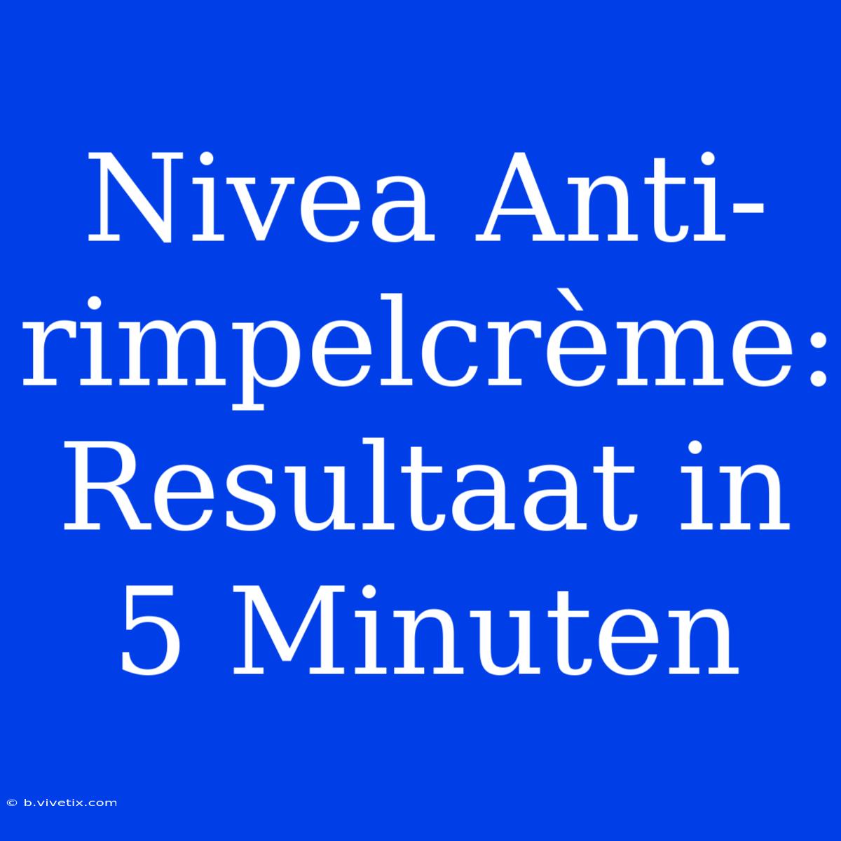 Nivea Anti-rimpelcrème:  Resultaat In 5 Minuten