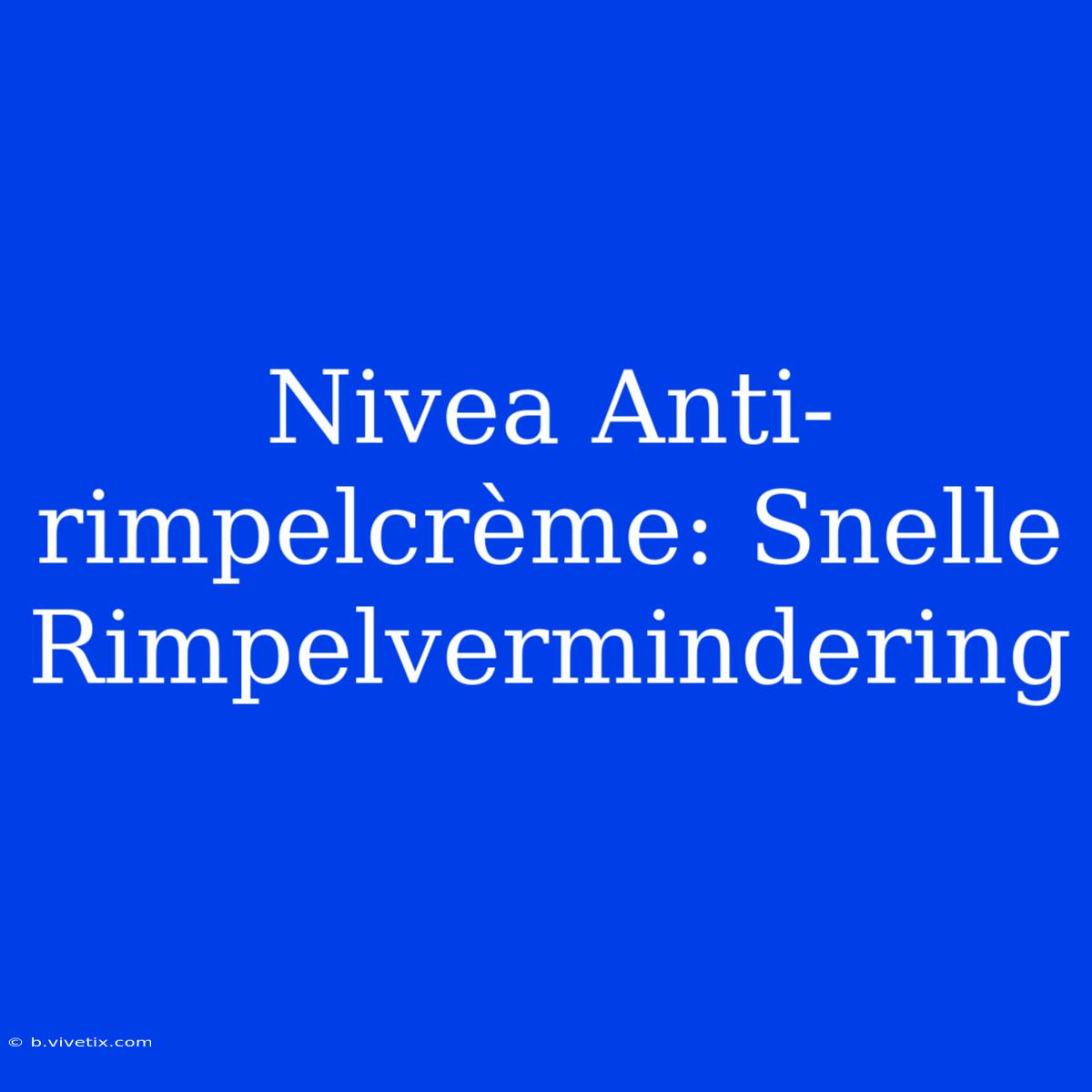 Nivea Anti-rimpelcrème: Snelle Rimpelvermindering