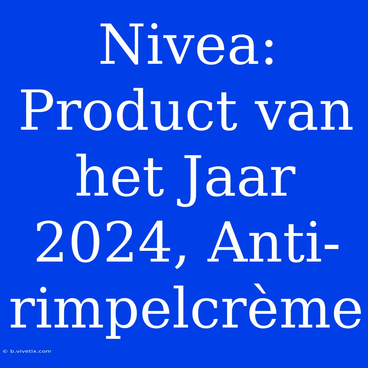 Nivea: Product Van Het Jaar 2024, Anti-rimpelcrème