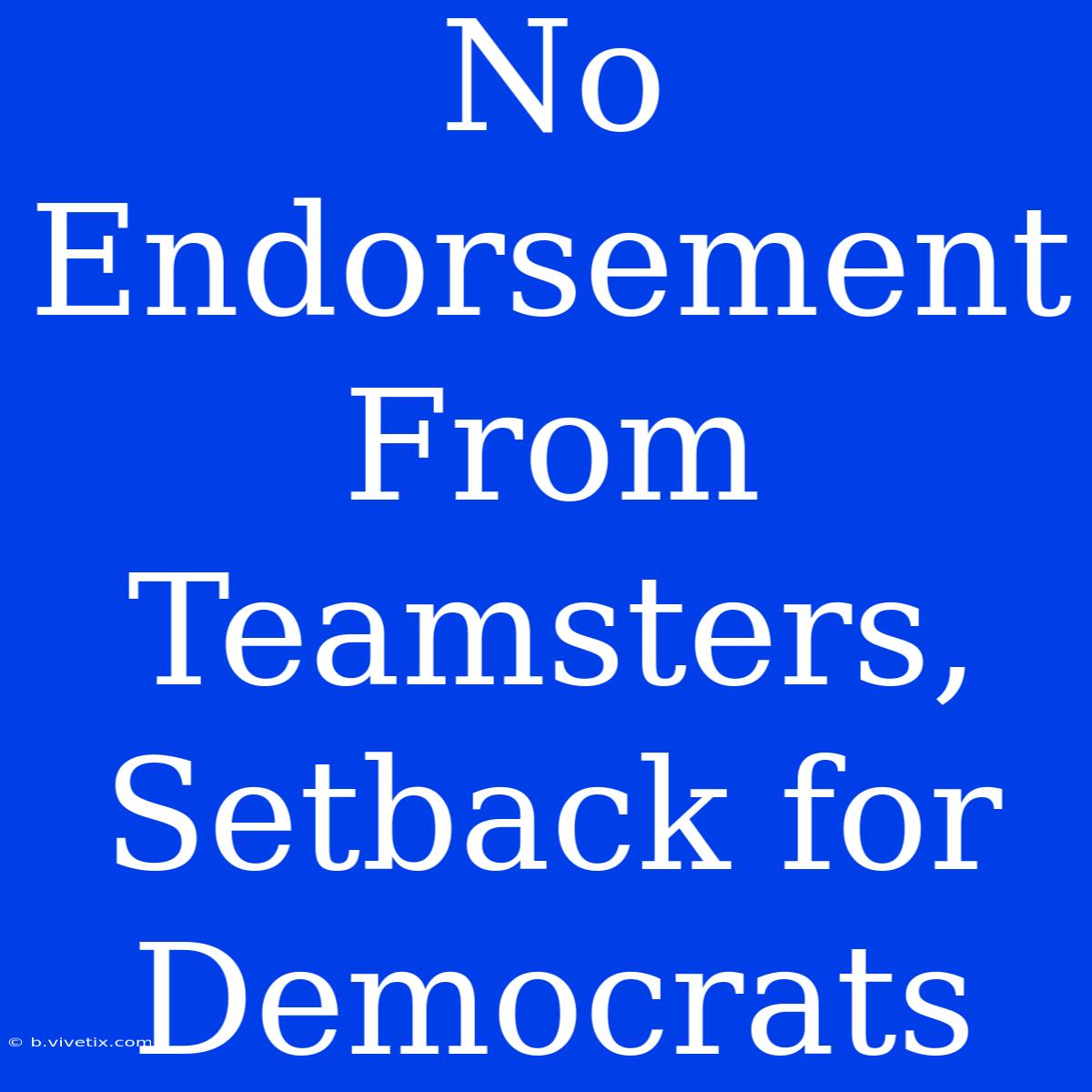 No Endorsement From Teamsters, Setback For Democrats