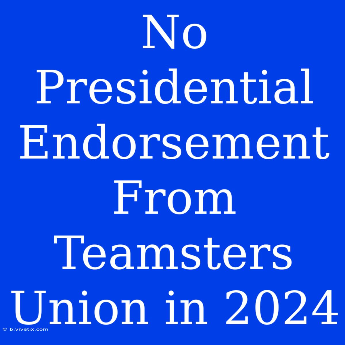 No Presidential Endorsement From Teamsters Union In 2024