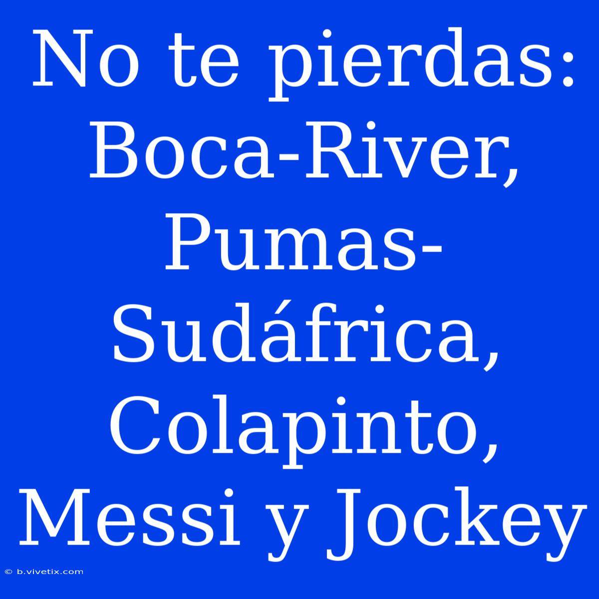 No Te Pierdas: Boca-River, Pumas-Sudáfrica, Colapinto, Messi Y Jockey