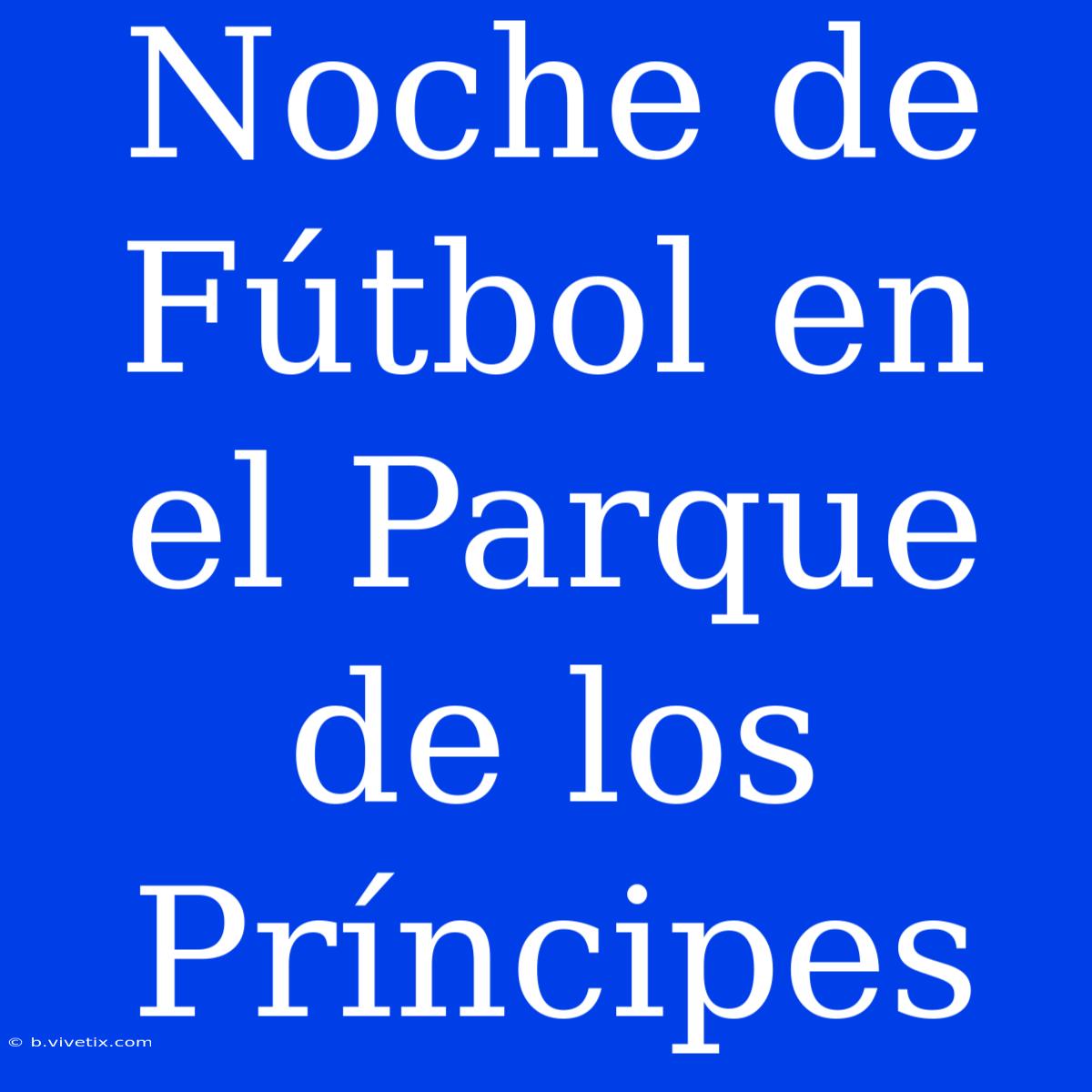 Noche De Fútbol En El Parque De Los Príncipes