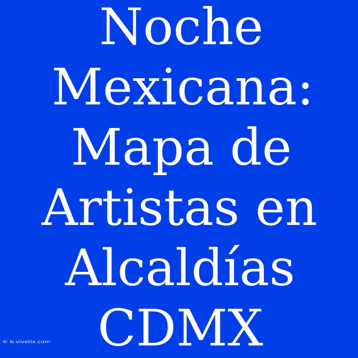 Noche Mexicana: Mapa De Artistas En Alcaldías CDMX