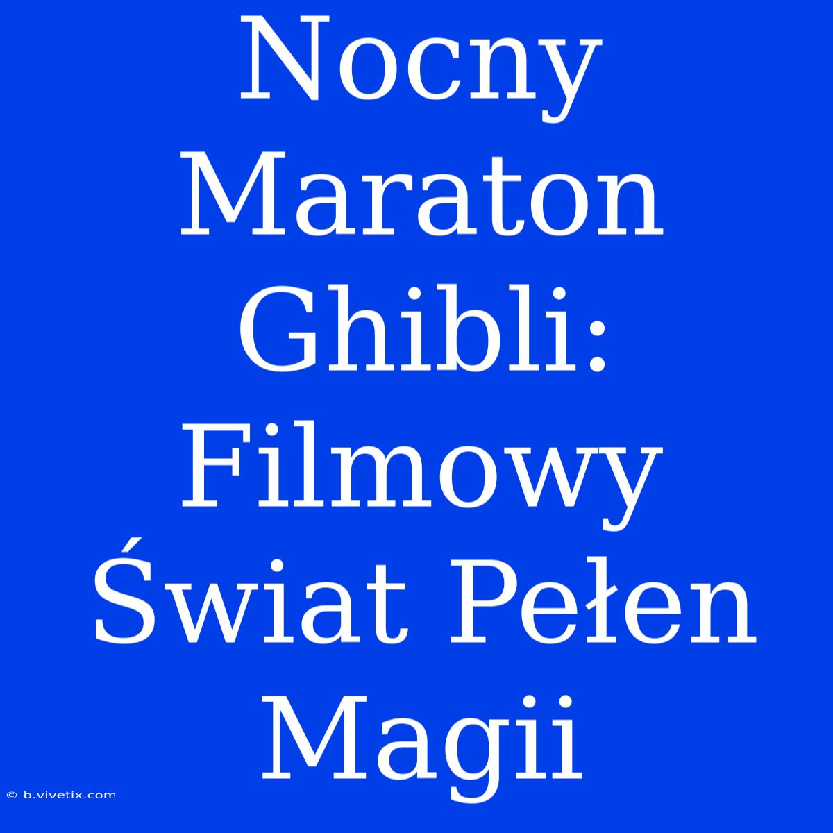 Nocny Maraton Ghibli: Filmowy Świat Pełen Magii