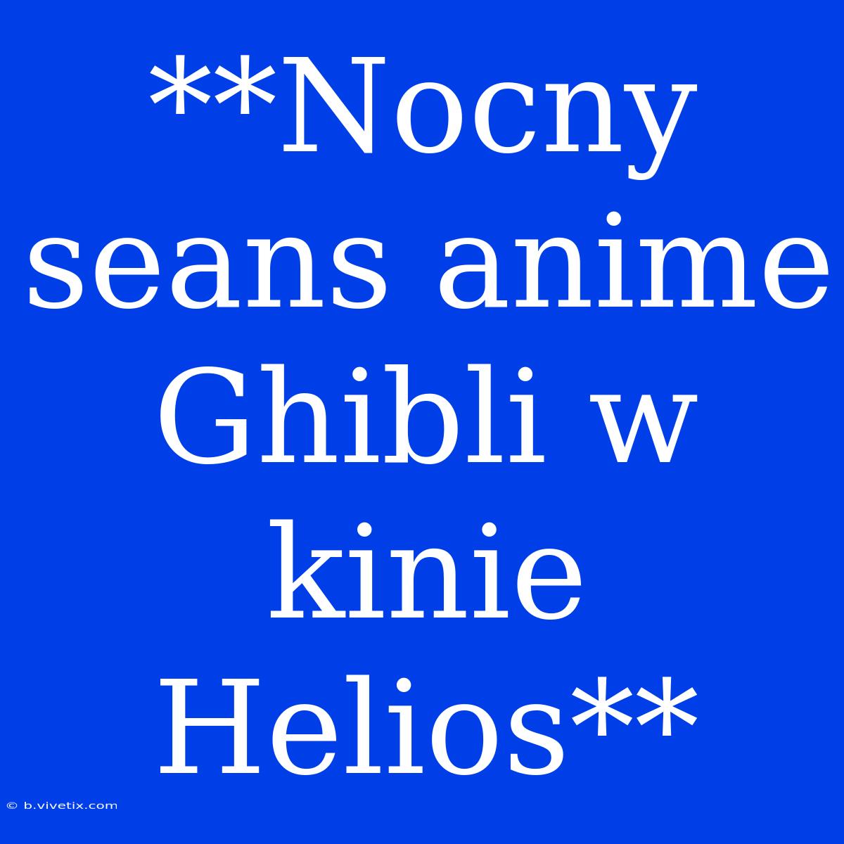 **Nocny Seans Anime Ghibli W Kinie Helios**