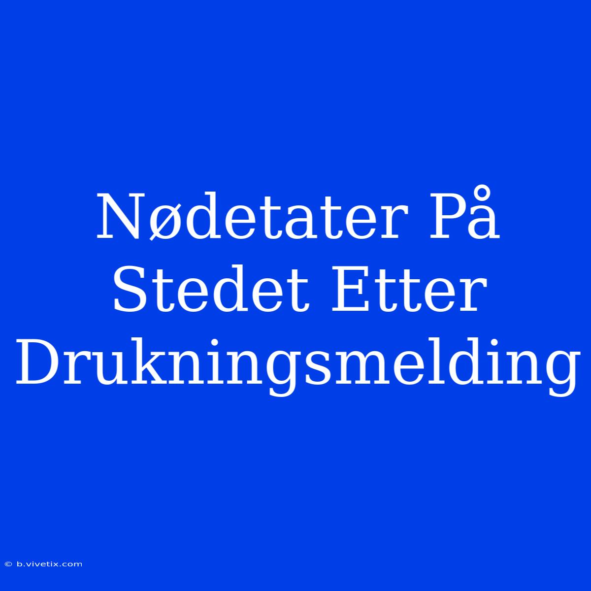 Nødetater På Stedet Etter Drukningsmelding