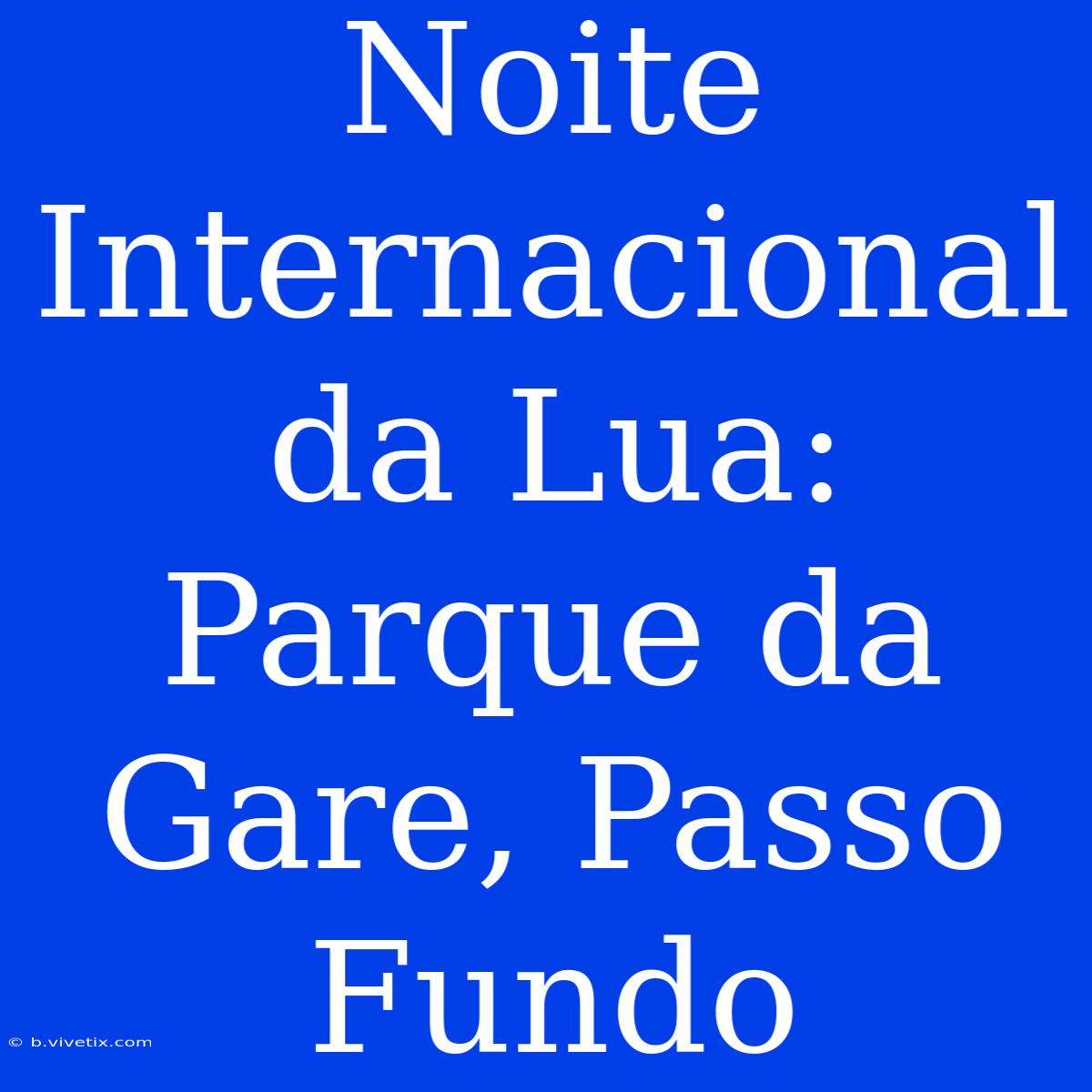 Noite Internacional Da Lua: Parque Da Gare, Passo Fundo