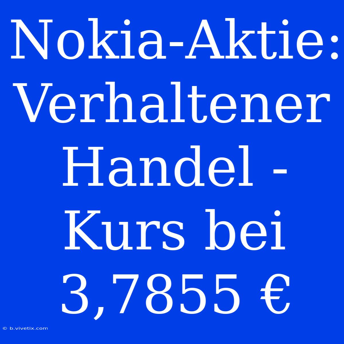 Nokia-Aktie: Verhaltener Handel - Kurs Bei 3,7855 €