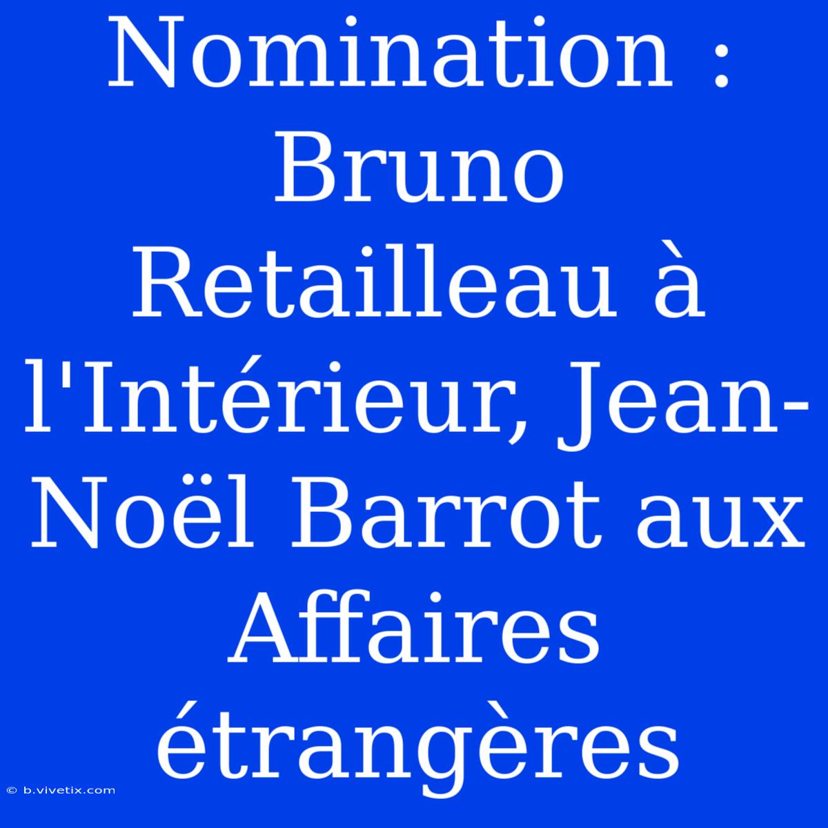 Nomination : Bruno Retailleau À L'Intérieur, Jean-Noël Barrot Aux Affaires Étrangères