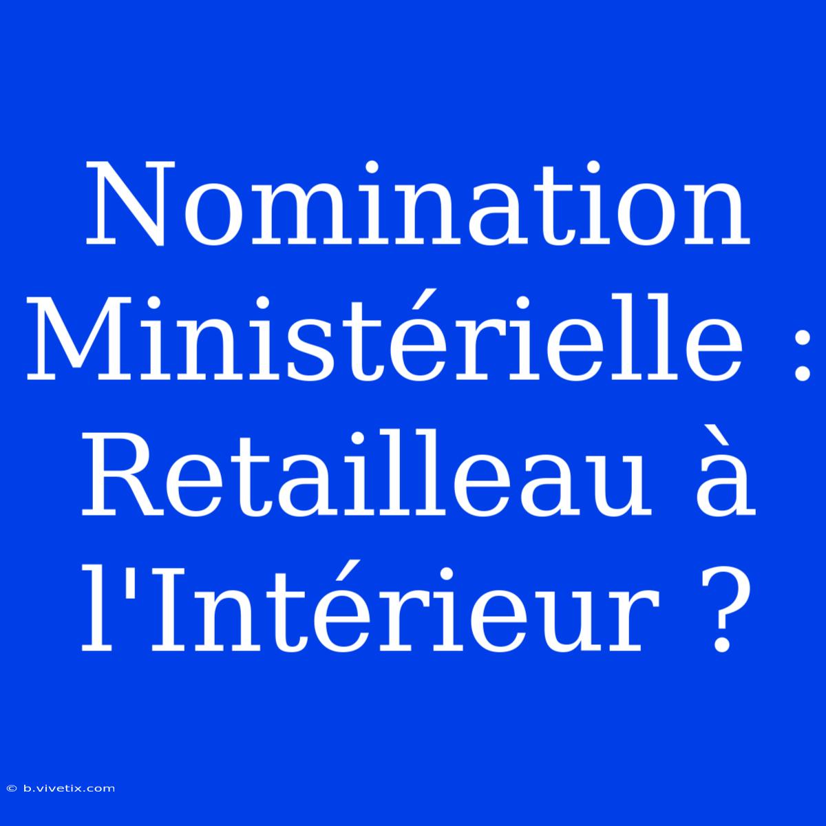 Nomination Ministérielle : Retailleau À L'Intérieur ?