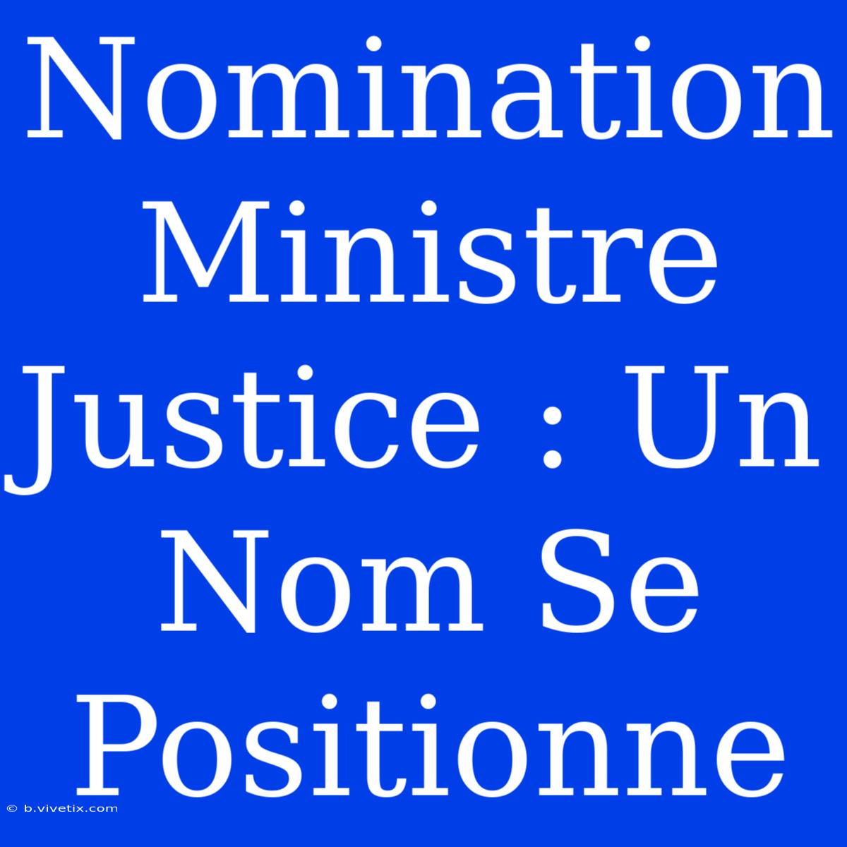 Nomination Ministre Justice : Un Nom Se Positionne 