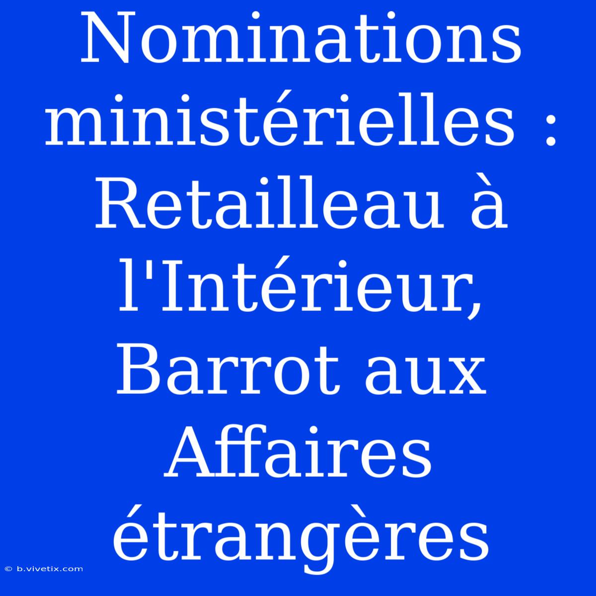 Nominations Ministérielles : Retailleau À L'Intérieur, Barrot Aux Affaires Étrangères